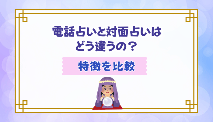 電話占いと対面占いはどう違うの？特徴を比較