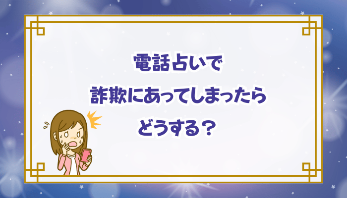 電話占いで詐欺にあってしまったらどうする？