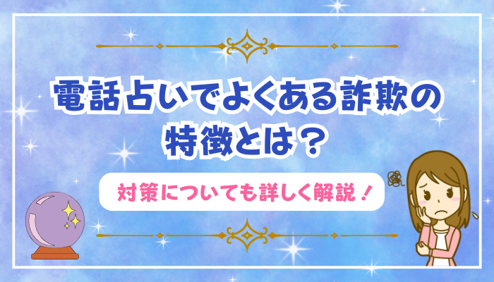 電話占いでよくある詐欺の特徴とは？対策についても詳しく解説！