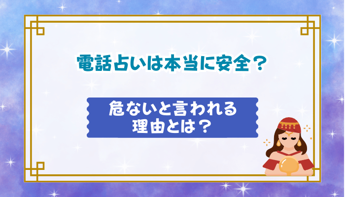 電話占いは本当に安全？危ないと言われる理由とは？