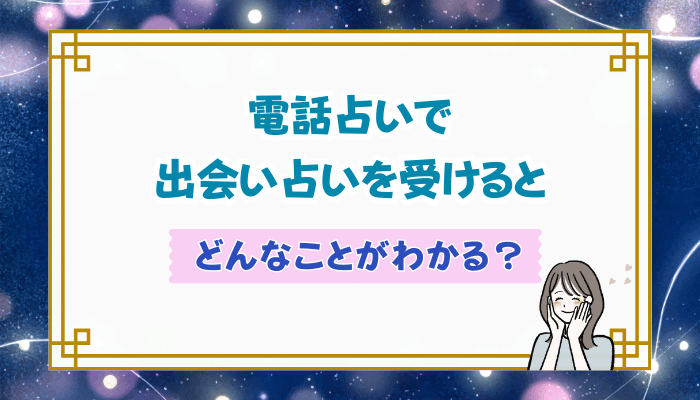 電話占いで出会い占いを受けるとどんなことがわかる？