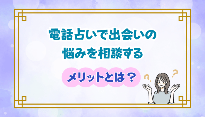 電話占いで出会いの悩みを相談するメリットとは？