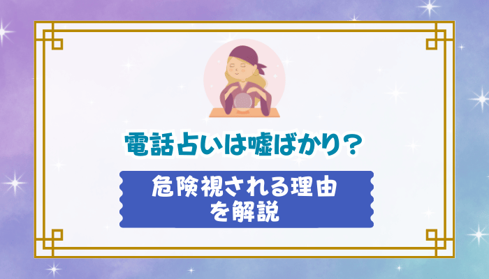 電話占いは嘘ばかり？危険視される理由を解説