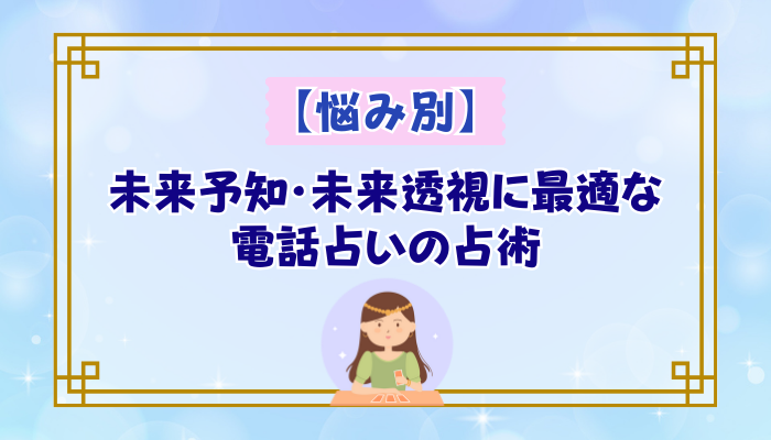 【悩み別】未来予知・未来透視に最適な電話占いの占術