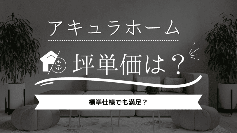 【2023年】アキュラホームの坪単価は59万円！標準仕様でも満足？