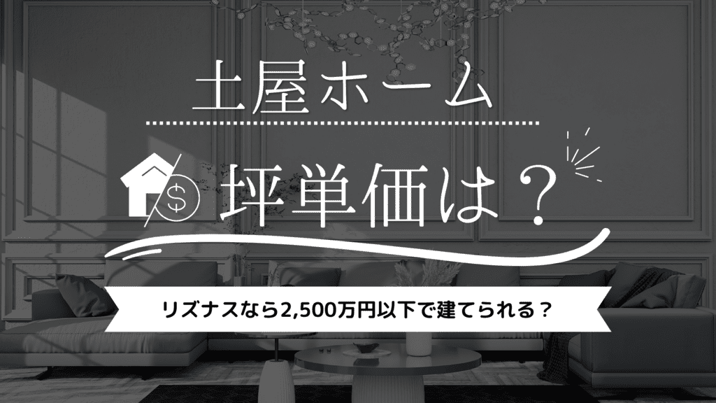 2024年】土屋ホームの坪単価は73万円！リズナスなら2,500万円以下で建てられる？