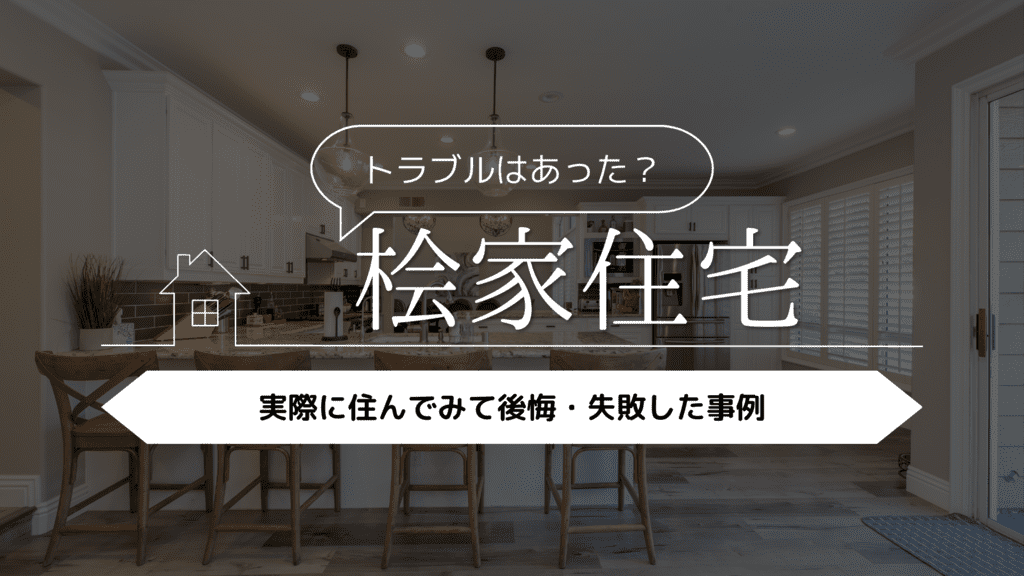 【トラブルはあった？】桧家住宅に実際に住んでみて後悔・失敗した事例5選