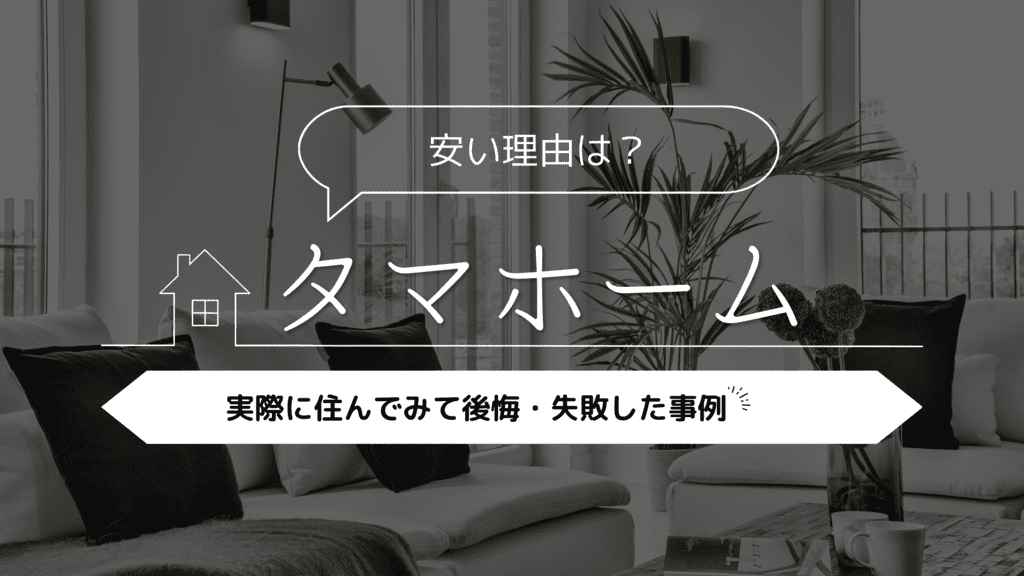 【安い理由は？】タマホームに実際に住んで後悔・失敗した事例5選